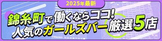 【2025年最新】錦糸町で働くならココ！人気のガールズバー厳選5店